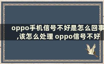 oppo手机信号不好是怎么回事,该怎么处理 oppo信号不好怎么回事